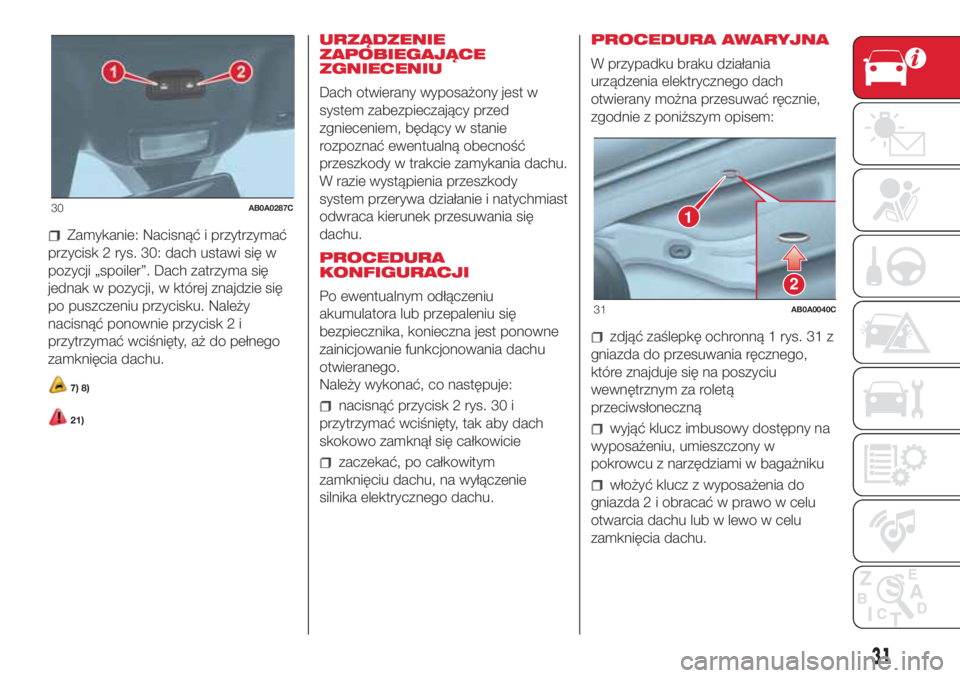 Abarth 500 2018  Instrukcja obsługi (in Polish) Zamykanie: Nacisnąć i przytrzymać
przycisk 2 rys. 30: dach ustawi się w
pozycji „spoiler”. Dach zatrzyma się
jednak w pozycji, w której znajdzie się
po puszczeniu przycisku. Należy
nacisn