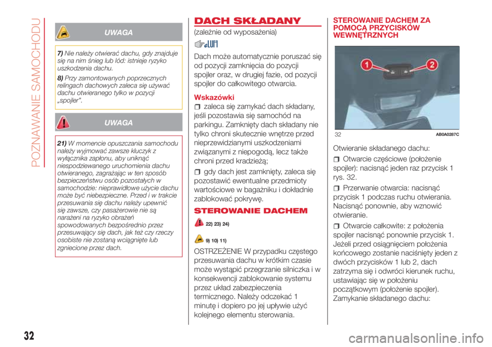 Abarth 500 2018  Instrukcja obsługi (in Polish) UWAGA
7)Nie należy otwierać dachu, gdy znajduje
się na nim śnieg lub lód: istnieje ryzyko
uszkodzenia dachu.
8)Przy zamontowanych poprzecznych
relingach dachowych zaleca się używać
dachu otwie