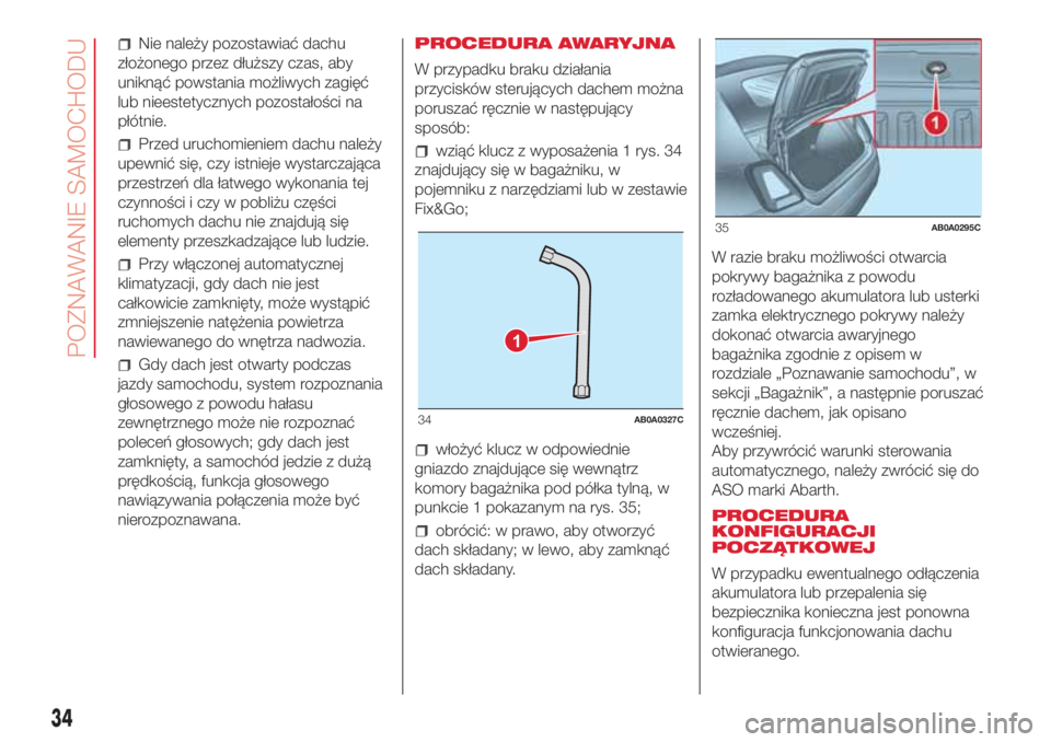 Abarth 500 2018  Instrukcja obsługi (in Polish) Nie należy pozostawiać dachu
złożonego przez dłuższy czas, aby
uniknąć powstania możliwych zagięć
lub nieestetycznych pozostałości na
płótnie.
Przed uruchomieniem dachu należy
upewnić