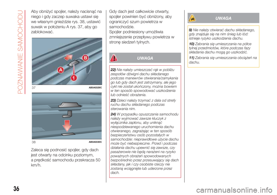 Abarth 500 2018  Instrukcja obsługi (in Polish) Aby obniżyć spojler, należy nacisnąć na
niego i gdy zaczep suwaka ustawi się
we własnym gnieździe rys. 38, ustawić
suwak w położeniu A rys. 37, aby go
zablokować.
Zaleca się podnosić spo