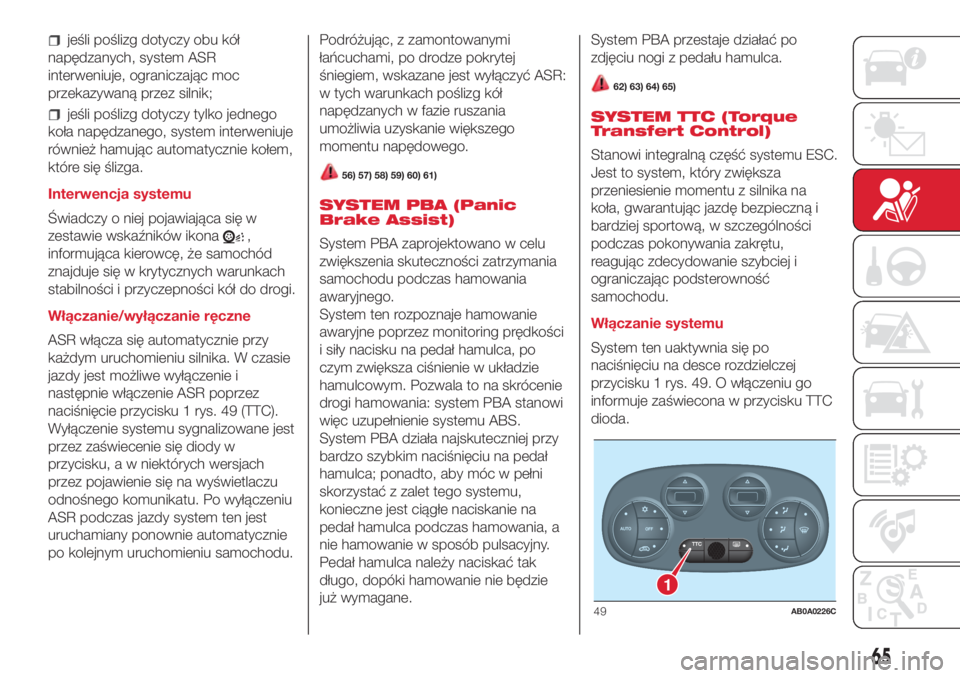 Abarth 500 2018 Instrukcja obsługi (in Polish) jeśli poślizg dotyczy obu kół
napędzanych, system ASR
interweniuje, ograniczając moc
przekazywaną przez silnik;
jeśli poślizg dotyczy tylko jednego
koła napędzanego, system interweniuje
ró Abarth 500 2018 Instrukcja obsługi (in Polish) jeśli poślizg dotyczy obu kół
napędzanych, system ASR
interweniuje, ograniczając moc
przekazywaną przez silnik;
jeśli poślizg dotyczy tylko jednego
koła napędzanego, system interweniuje
ró