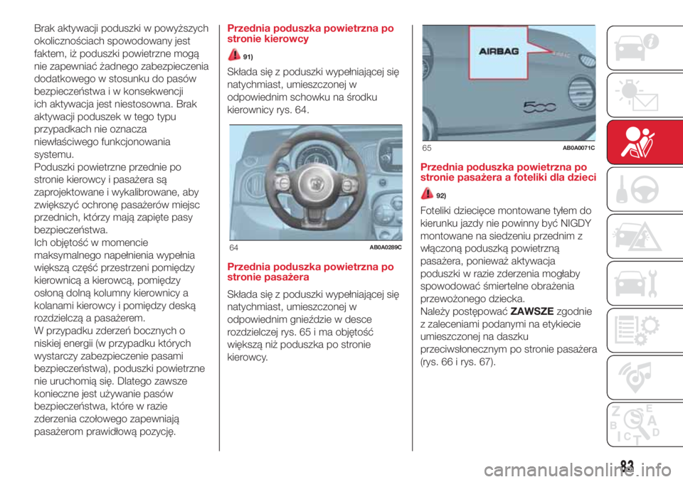 Abarth 500 2018  Instrukcja obsługi (in Polish) Brak aktywacji poduszki w powyższych
okolicznościach spowodowany jest
faktem, iż poduszki powietrzne mogą
nie zapewniać żadnego zabezpieczenia
dodatkowego w stosunku do pasów
bezpieczeństwa i 