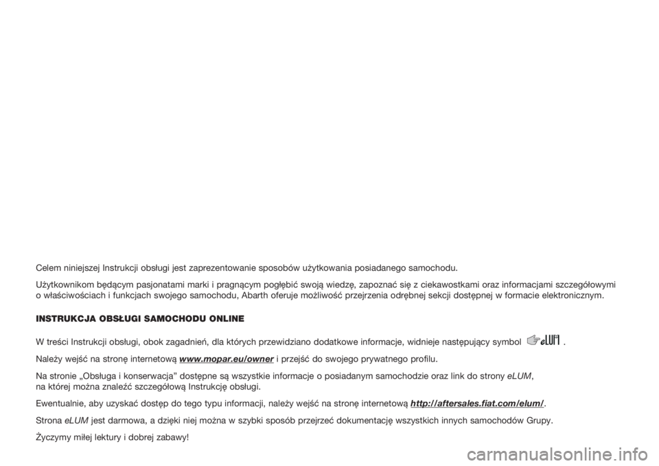 Abarth 500 2019  Instrukcja obsługi (in Polish) Celem niniejszej Instrukcji obsługi jest zaprezentowanie sposobów \
użytkowania posiadanego samochodu.
Użytkownikom będącym pasjonatami marki i pragnącym pogłę\
bić swoją wiedzę, zapoznać
