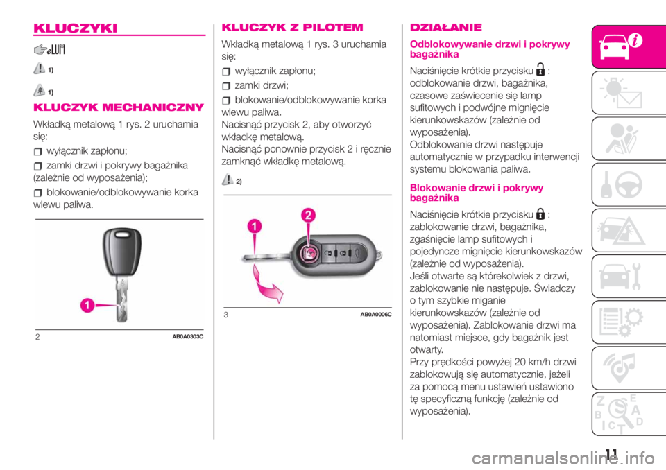 Abarth 500 2020  Instrukcja obsługi (in Polish) KLUCZYKI
1)
1)
KLUCZYK MECHANICZNY
Wkładką metalową 1 rys. 2 uruchamia
się:
wyłącznik zapłonu;
zamki drzwi i pokrywy bagażnika
(zależnie od wyposażenia);
blokowanie/odblokowywanie korka
wlew