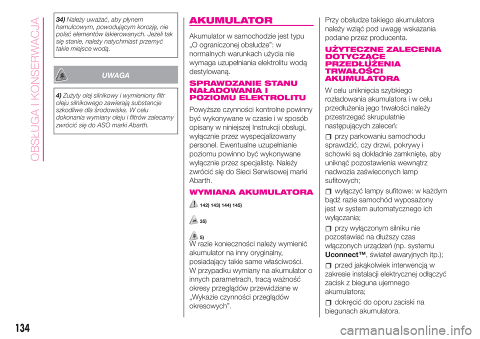 Abarth 500 2020  Instrukcja obsługi (in Polish) 34)Należy uważać, aby płynem
hamulcowym, powodującym korozję, nie
polać elementów lakierowanych. Jeżeli tak
się stanie, należy natychmiast przemyć
takie miejsce wodą.
UWAGA
4)Zużyty olej