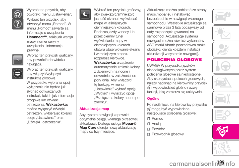 Abarth 500 2020  Instrukcja obsługi (in Polish) Wybrać ten przycisk, aby
otworzyć menu „Ustawienia”;
Wybrać ten przycisk, aby
otworzyć menu „Pomoc”. W
menu „Pomoc” zawarte są
informacje o urządzeniu
Uconnect™, takie jak wersja
m