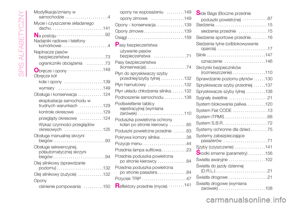 Abarth 500 2020  Instrukcja obsługi (in Polish) Modyfikacje/zmiany w
samochodzie......................4
Mycie i czyszczenie składanego
dachu...........................141
Na postoju.........................92
Nadajniki radiowe i telefony
komórkow