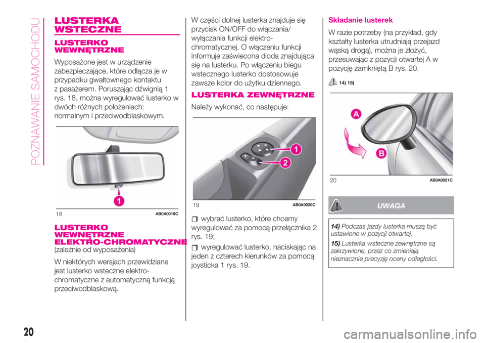Abarth 500 2020  Instrukcja obsługi (in Polish) LUSTERKA
WSTECZNE
LUSTERKO
WEWNĘTRZNE
Wyposażone jest w urządzenie
zabezpieczające, które odłącza je w
przypadku gwałtownego kontaktu
z pasażerem. Poruszając dźwignią 1
rys. 18, można wyr