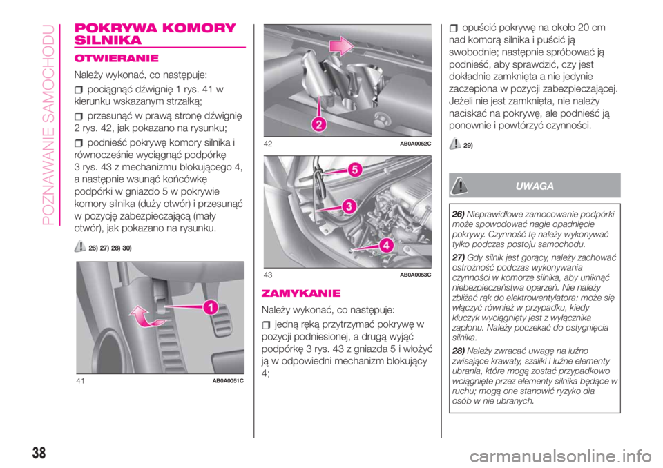 Abarth 500 2020  Instrukcja obsługi (in Polish) POKRYWA KOMORY
SILNIKA
OTWIERANIE
Należy wykonać, co następuje:
pociągnąć dźwignię 1 rys. 41 w
kierunku wskazanym strzałką;
przesunąć w prawą stronę dźwignię
2 rys. 42, jak pokazano na