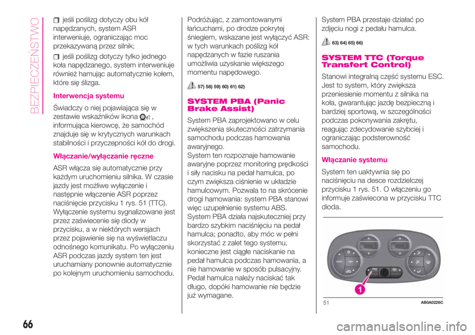Abarth 500 2020  Instrukcja obsługi (in Polish) jeśli poślizg dotyczy obu kół
napędzanych, system ASR
interweniuje, ograniczając moc
przekazywaną przez silnik;
jeśli poślizg dotyczy tylko jednego
koła napędzanego, system interweniuje
ró