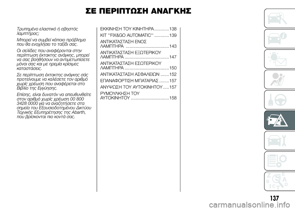 Abarth 500 2016  ΒΙΒΛΙΟ ΧΡΗΣΗΣ ΚΑΙ ΣΥΝΤΗΡΗΣΗΣ (in Greek) ΣΕ ΠΕΡΙΠΤΩΣΗ ΑΝΑΓΚΗΣ
Τρυπημένο ελαστικό ή σβηστός
λαμπτήρας;
Μπορεί να συμβεί κάποιο πρόβλημα
που θα ενοχλήσ
