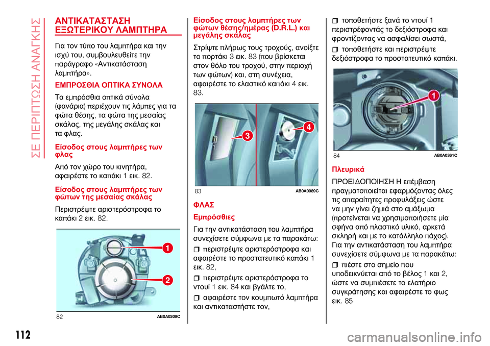 Abarth 500 2017  ΒΙΒΛΙΟ ΧΡΗΣΗΣ ΚΑΙ ΣΥΝΤΗΡΗΣΗΣ (in Greek) ΑΝΤΙΚΑΤΑΣΤΑΣΗ
ΕΞΩΤΕΡΙΚΟΥ ΛΑΜΠΤΗΡΑ
Για τον τύπο του λαμπτήρα και την
ισχύ του,συμβουλευθείτε την
παράγραφο«Α