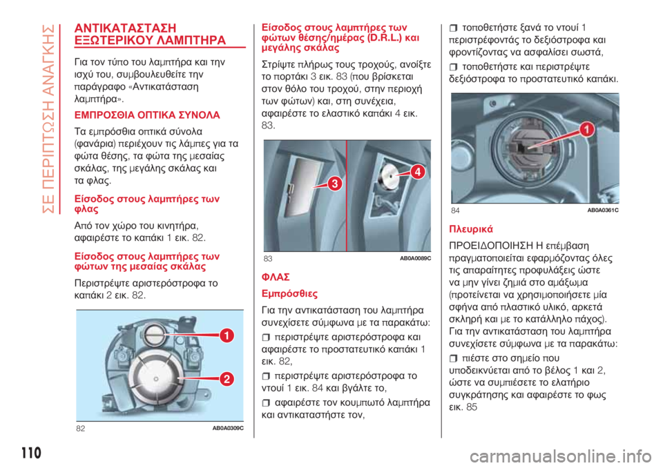 Abarth 500 2018  ΒΙΒΛΙΟ ΧΡΗΣΗΣ ΚΑΙ ΣΥΝΤΗΡΗΣΗΣ (in Greek) ΑΝΤΙΚΑΤΑΣΤΑΣΗ
ΕΞΩΤΕΡΙΚΟΥ ΛΑΜΠΤΗΡΑ
Για τον τύπο του λαμπτήρα και την
ισχύ του,συμβουλευθείτε την
παράγραφο«Α