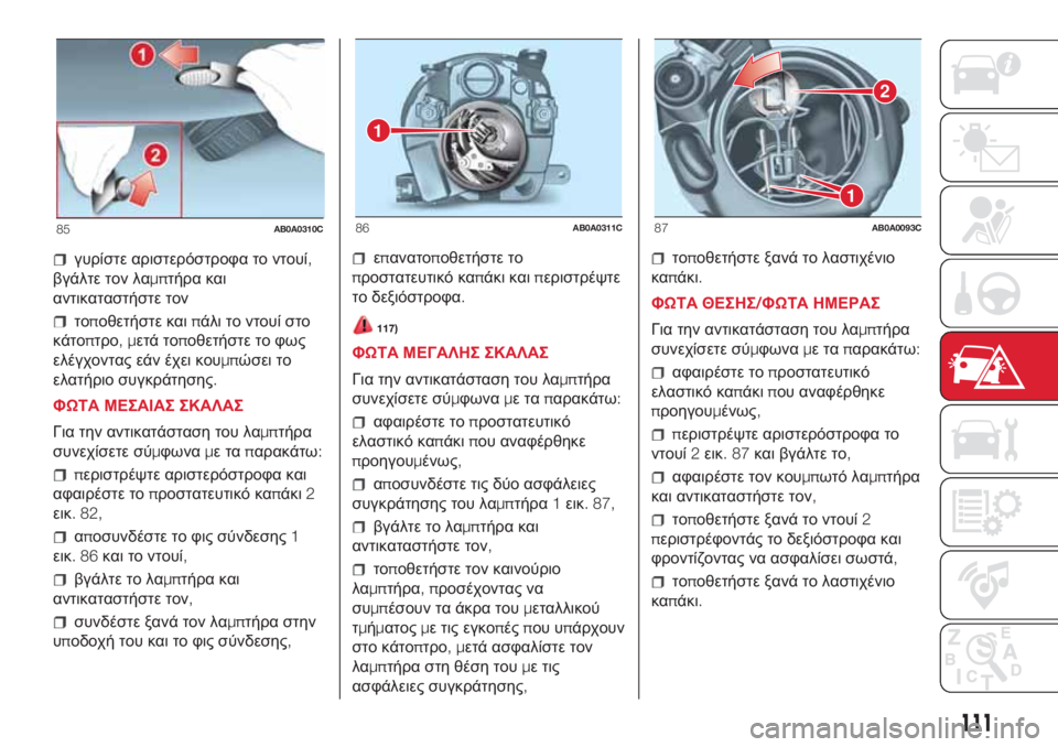 Abarth 500 2018  ΒΙΒΛΙΟ ΧΡΗΣΗΣ ΚΑΙ ΣΥΝΤΗΡΗΣΗΣ (in Greek) γυρίστε αριστερόστροφα το ντουί,
βγάλτε τον λαμπτήρα και
αντικαταστήστε τον
τοποθετήστε καιπάλι το ντουί στ