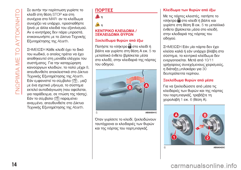 Abarth 500 2018  ΒΙΒΛΙΟ ΧΡΗΣΗΣ ΚΑΙ ΣΥΝΤΗΡΗΣΗΣ (in Greek) Σε αυτήν τηνπερίπτωση γυρίστε το
κλειδί στη θέσηSTOPκαι στη
συνέχεια στοMAR·αν το κλείδωμα
συνεχίζει να υπάρχει