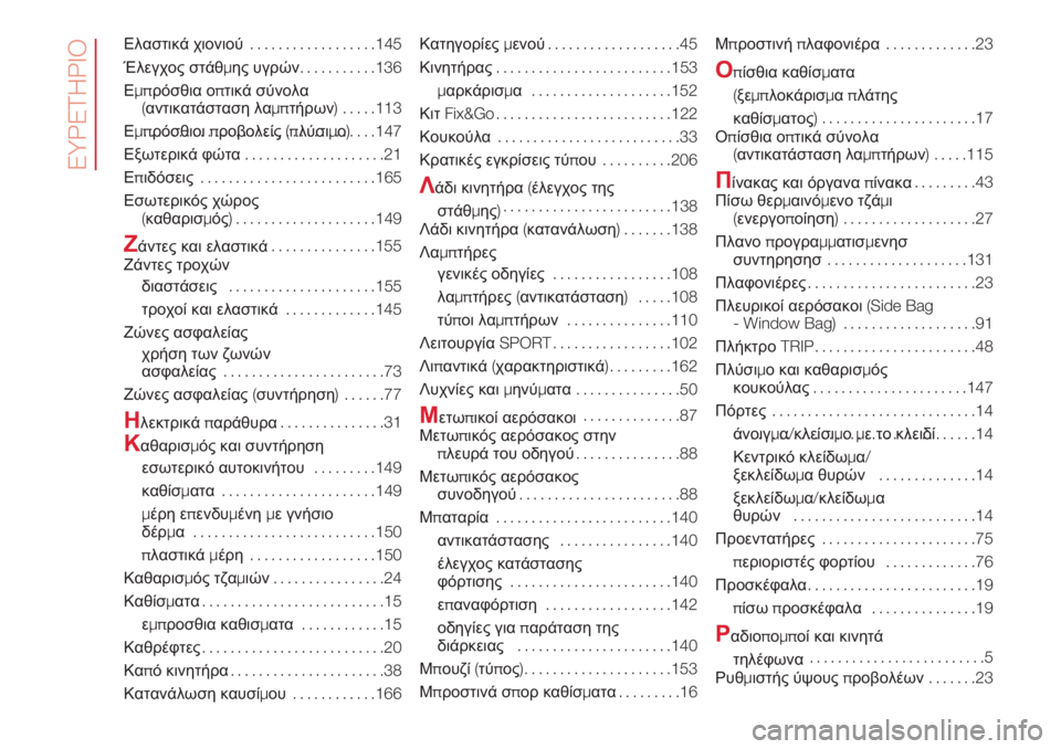 Abarth 500 2018  ΒΙΒΛΙΟ ΧΡΗΣΗΣ ΚΑΙ ΣΥΝΤΗΡΗΣΗΣ (in Greek) Ελαστικά χιονιού..................145
Έλεγχος στάθμης υγρών...........136
Εμπρόσθια οπτικά σύνολα
(αντικατάσταση λαμπτήρων)