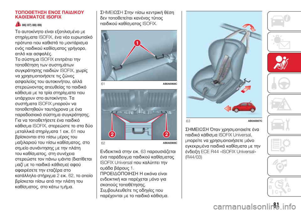 Abarth 500 2018  ΒΙΒΛΙΟ ΧΡΗΣΗΣ ΚΑΙ ΣΥΝΤΗΡΗΣΗΣ (in Greek) ΤΟΠΟΘΕΤΗΣΗ ΕΝΟΣ ΠΑΙΔΙΚΟΥ
ΚΑΘΙΣΜΑΤΟΣISOFIX
86) 87) 88) 89)
Το αυτοκίνητο είναι εξοπλισμένομε
στηρίγματαISOFIX,ένα νέο ευ�