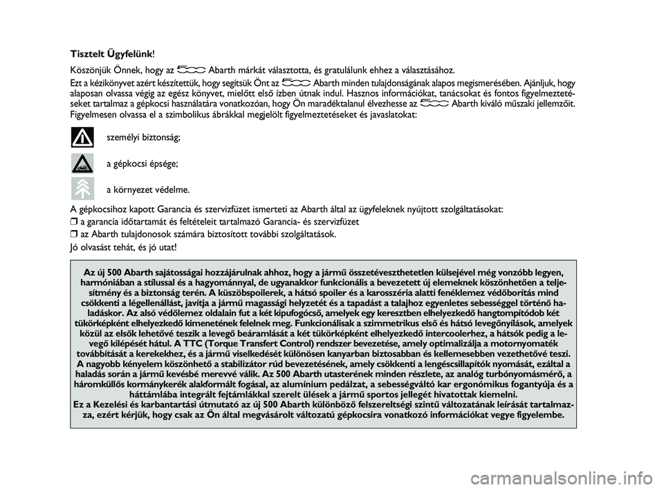 Abarth 500 2010  Kezelési és karbantartási útmutató (in Hungarian) Tisztelt Ügyfelünk!
Köszönjük Önnek, hogy az Abarth márkát választotta, és gratulálunk ehhez a választásához.
Ezt a kézikönyvet azért készítettük, hogy segítsük Önt az Abarth mi