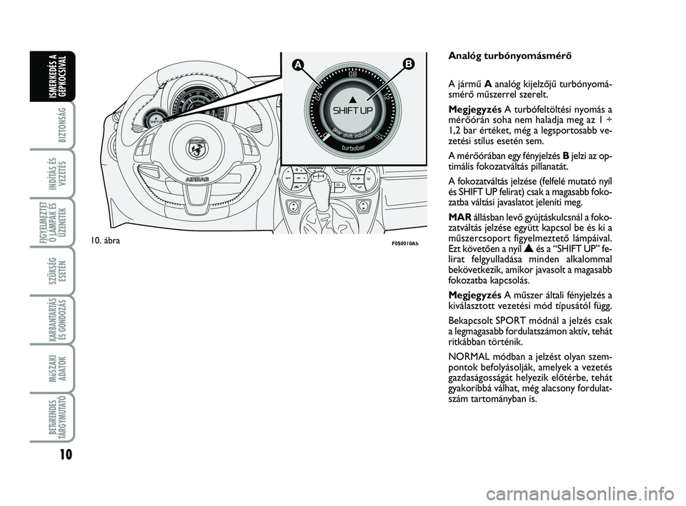 Abarth 500 2009  Kezelési és karbantartási útmutató (in Hungarian) 10
BIZTONSÁG
INDÍTÁS ÉS
VEZETÉS
FIGYELMEZTET
Ő LÁMPÁK ÉS
ÜZENETEK
SZÜKSÉG
ESETÉN
KARBANTARTÁS
ÉS GONDOZÁS 
MűSZAKI
ADATOK
BETűRENDES
TÁRGYMUTATÓ
ISMERKEDÉS A
GÉPKOCSIVAL

F0S00