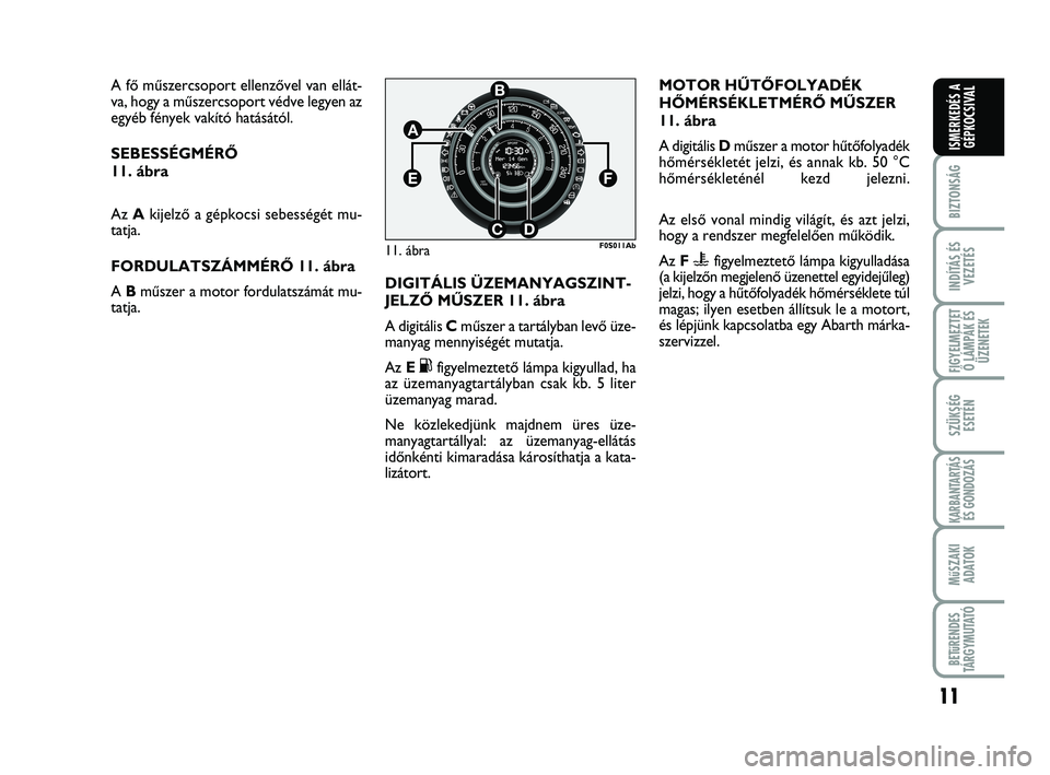 Abarth 500 2011  Kezelési és karbantartási útmutató (in Hungarian) 11
BIZTONSÁG
INDÍTÁS ÉS
VEZETÉS
FIGYELMEZTET
Ő LÁMPÁK ÉS
ÜZENETEK
SZÜKSÉG
ESETÉN
KARBANTARTÁS
ÉS GONDOZÁS
MűSZAKI
ADATOK
BETűRENDES
TÁRGYMUTATÓ
ISMERKEDÉS A
GÉPKOCSIVAL
A fŒ mı