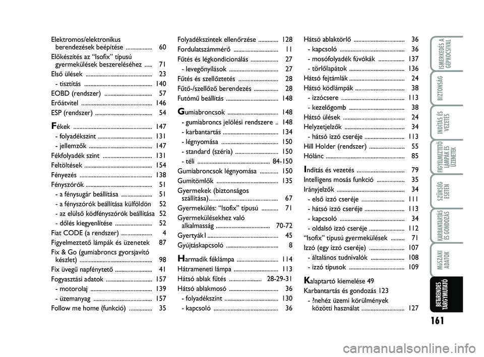 Abarth 500 2009  Kezelési és karbantartási útmutató (in Hungarian) 161
ISMERKEDÉS A
GÉPKOCSIVAL
BIZTONSÁG
INDÍTÁS ÉS
VEZETÉS
FIGYELMEZTETŐ
LÁMPÁK ÉS
ÜZENETEK
SZÜKSÉG 
ESETÉN
KARBANTARTÁS
ÉS GONDOZÁS
MűSZAKI
ADATOK
BETűRENDES
TÁRGYMUTATÓ
Folyadé