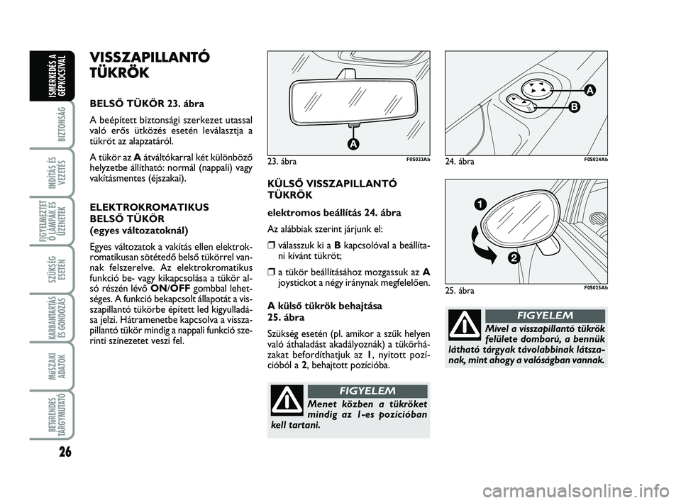 Abarth 500 2011  Kezelési és karbantartási útmutató (in Hungarian) 26
BIZTONSÁG
INDÍTÁS ÉS
VEZETÉS
FIGYELMEZTET
Ő LÁMPÁK ÉS
ÜZENETEK
SZÜKSÉG
ESETÉN
KARBANTARTÁS
ÉS GONDOZÁS 
MűSZAKI
ADATOK
BETűRENDES
TÁRGYMUTATÓ
ISMERKEDÉS A
GÉPKOCSIVAL
Mivel a 