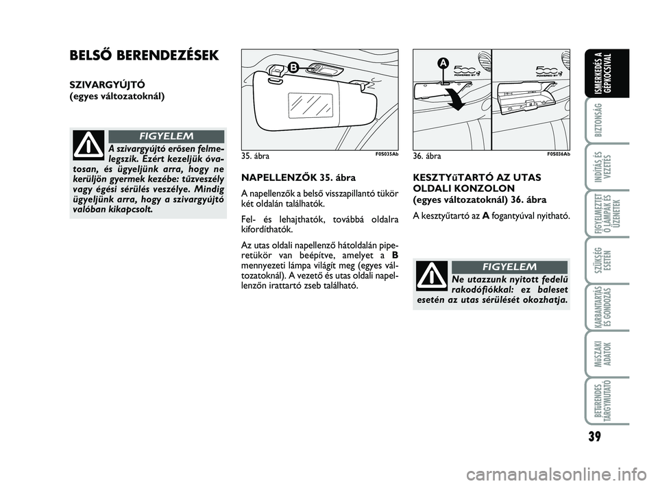Abarth 500 2011 Kezelési és karbantartási útmutató (in Hungarian) 39
BIZTONSÁG
INDÍTÁS ÉS
VEZETÉS
FIGYELMEZTET
Ő LÁMPÁK ÉS
ÜZENETEK
SZÜKSÉG
ESETÉN
KARBANTARTÁS
ÉS GONDOZÁS
MűSZAKI
ADATOK
BETűRENDES
TÁRGYMUTATÓ
ISMERKEDÉS A
GÉPKOCSIVAL
BELSŐ BE Abarth 500 2011 Kezelési és karbantartási útmutató (in Hungarian) 39
BIZTONSÁG
INDÍTÁS ÉS
VEZETÉS
FIGYELMEZTET
Ő LÁMPÁK ÉS
ÜZENETEK
SZÜKSÉG
ESETÉN
KARBANTARTÁS
ÉS GONDOZÁS
MűSZAKI
ADATOK
BETűRENDES
TÁRGYMUTATÓ
ISMERKEDÉS A
GÉPKOCSIVAL
BELSŐ BE