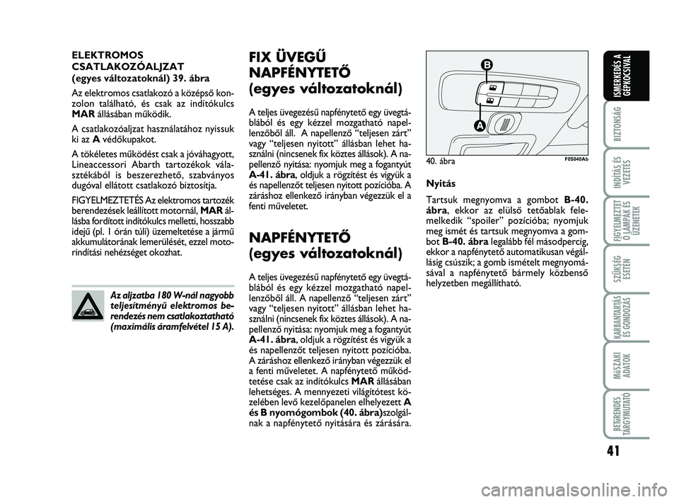 Abarth 500 2009  Kezelési és karbantartási útmutató (in Hungarian) 41
BIZTONSÁG
INDÍTÁS ÉS
VEZETÉS
FIGYELMEZTET
Ő LÁMPÁK ÉS
ÜZENETEK
SZÜKSÉG
ESETÉN
KARBANTARTÁS
ÉS GONDOZÁS
MűSZAKI
ADATOK
BETűRENDES
TÁRGYMUTATÓ
ISMERKEDÉS A
GÉPKOCSIVAL
FIX ÜVEG