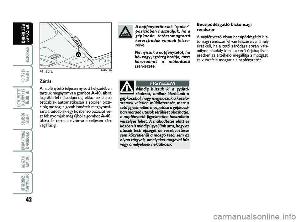 Abarth 500 2009  Kezelési és karbantartási útmutató (in Hungarian) 42
BIZTONSÁG
INDÍTÁS ÉS
VEZETÉS
FIGYELMEZTET
Ő LÁMPÁK ÉS
ÜZENETEK
SZÜKSÉG
ESETÉN
KARBANTARTÁS
ÉS GONDOZÁS 
MűSZAKI
ADATOK
BETűRENDES
TÁRGYMUTATÓ
ISMERKEDÉS A
GÉPKOCSIVAL
Becsíp�