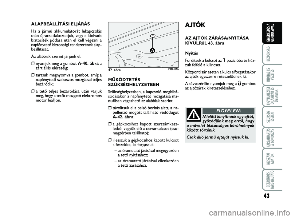 Abarth 500 2009  Kezelési és karbantartási útmutató (in Hungarian) 43
BIZTONSÁG
INDÍTÁS ÉS
VEZETÉS
FIGYELMEZTET
Ő LÁMPÁK ÉS
ÜZENETEK
SZÜKSÉG
ESETÉN
KARBANTARTÁS
ÉS GONDOZÁS
MűSZAKI
ADATOK
BETűRENDES
TÁRGYMUTATÓ
ISMERKEDÉS A
GÉPKOCSIVAL
AJTÓK
AZ
