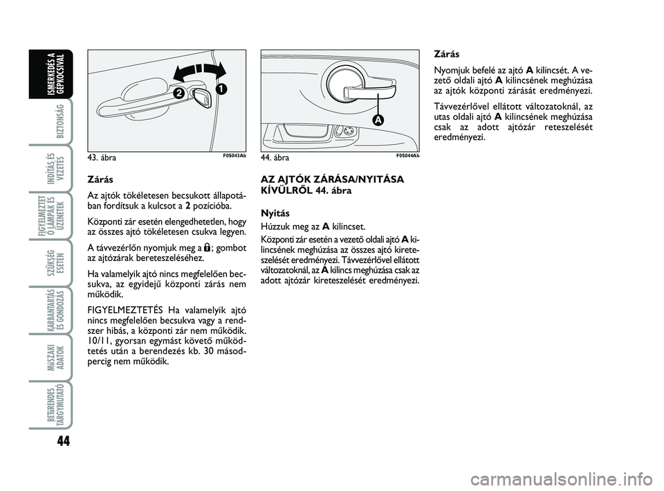 Abarth 500 2009  Kezelési és karbantartási útmutató (in Hungarian) 44
BIZTONSÁG
INDÍTÁS ÉS
VEZETÉS
FIGYELMEZTET
Ő LÁMPÁK ÉS
ÜZENETEK
SZÜKSÉG
ESETÉN
KARBANTARTÁS
ÉS GONDOZÁS 
MűSZAKI
ADATOK
BETűRENDES
TÁRGYMUTATÓ
ISMERKEDÉS A
GÉPKOCSIVAL
Zárás
