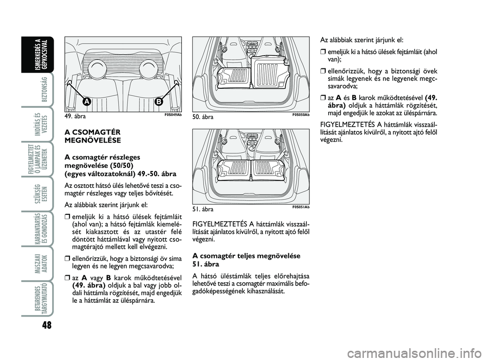 Abarth 500 2009  Kezelési és karbantartási útmutató (in Hungarian) 48
BIZTONSÁG
INDÍTÁS ÉS
VEZETÉS
FIGYELMEZTET
Ő LÁMPÁK ÉS
ÜZENETEK
SZÜKSÉG
ESETÉN
KARBANTARTÁS
ÉS GONDOZÁS 
MűSZAKI
ADATOK
BETűRENDES
TÁRGYMUTATÓ
ISMERKEDÉS A
GÉPKOCSIVAL
A CSOMAG