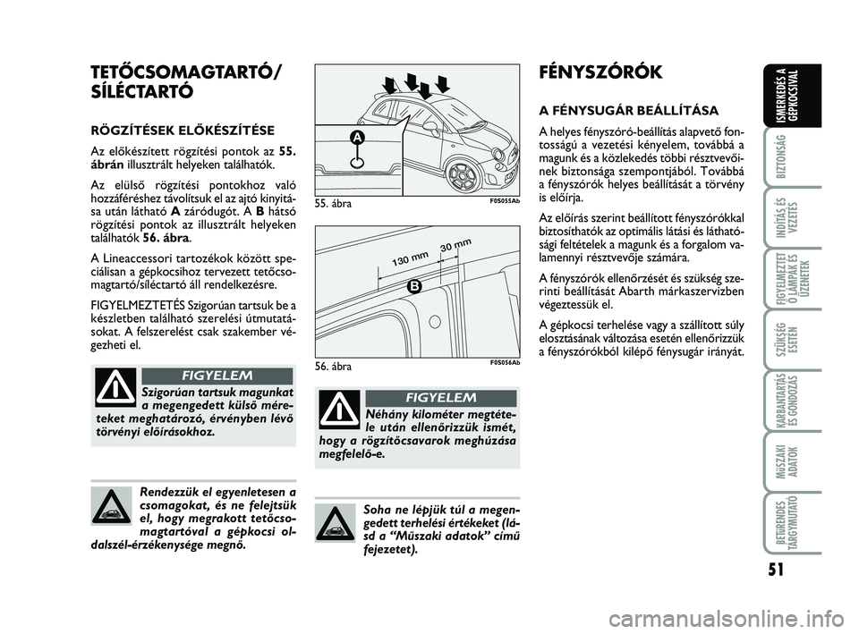 Abarth 500 2011  Kezelési és karbantartási útmutató (in Hungarian) 51
BIZTONSÁG
INDÍTÁS ÉS
VEZETÉS
FIGYELMEZTET
Ő LÁMPÁK ÉS
ÜZENETEK
SZÜKSÉG
ESETÉN
KARBANTARTÁS
ÉS GONDOZÁS
MűSZAKI
ADATOK
BETűRENDES
TÁRGYMUTATÓ
ISMERKEDÉS A
GÉPKOCSIVAL
FÉNYSZÓ