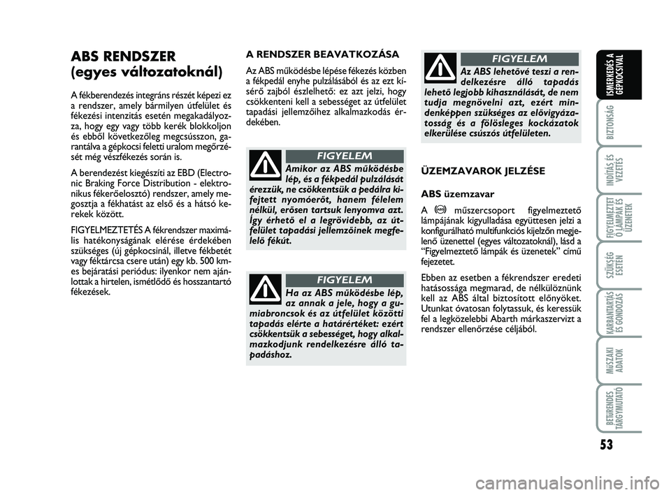 Abarth 500 2011  Kezelési és karbantartási útmutató (in Hungarian) 53
BIZTONSÁG
INDÍTÁS ÉS
VEZETÉS
FIGYELMEZTET
Ő LÁMPÁK ÉS
ÜZENETEK
SZÜKSÉG
ESETÉN
KARBANTARTÁS
ÉS GONDOZÁS
MűSZAKI
ADATOK
BETűRENDES
TÁRGYMUTATÓ
ISMERKEDÉS A
GÉPKOCSIVAL
A RENDSZE