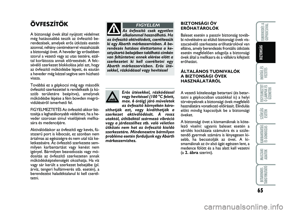 Abarth 500 2011  Kezelési és karbantartási útmutató (in Hungarian) 65
INDÍTÁS ÉS
VEZETÉS
FIGYELMEZTET
Ő LÁMPÁK ÉS
ÜZENETEK
SZÜKSÉG
ESETÉN
KARBANTARTÁS
ÉS GONDOZÁS
MűSZAKI
ADATOK
BETűRENDES
TÁRGYMUTATÓ
ISMERKEDÉS A
GÉPKOCSIVAL
BIZTONSÁG
ÖVFESZÍ