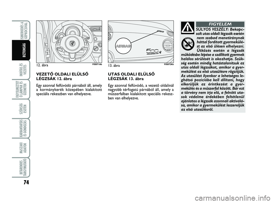 Abarth 500 2011  Kezelési és karbantartási útmutató (in Hungarian) 74
INDÍTÁS ÉS
VEZETÉS
FIGYELMEZTET
Ő LÁMPÁK ÉS
ÜZENETEK
SZÜKSÉG
ESETÉN
KARBANTARTÁS
ÉS GONDOZÁS 
MűSZAKI
ADATOK
BETűRENDES
TÁRGYMUTATÓ
ISMERKEDÉS A
GÉPKOCSIVAL
BIZTONSÁG
SÚLYOS 