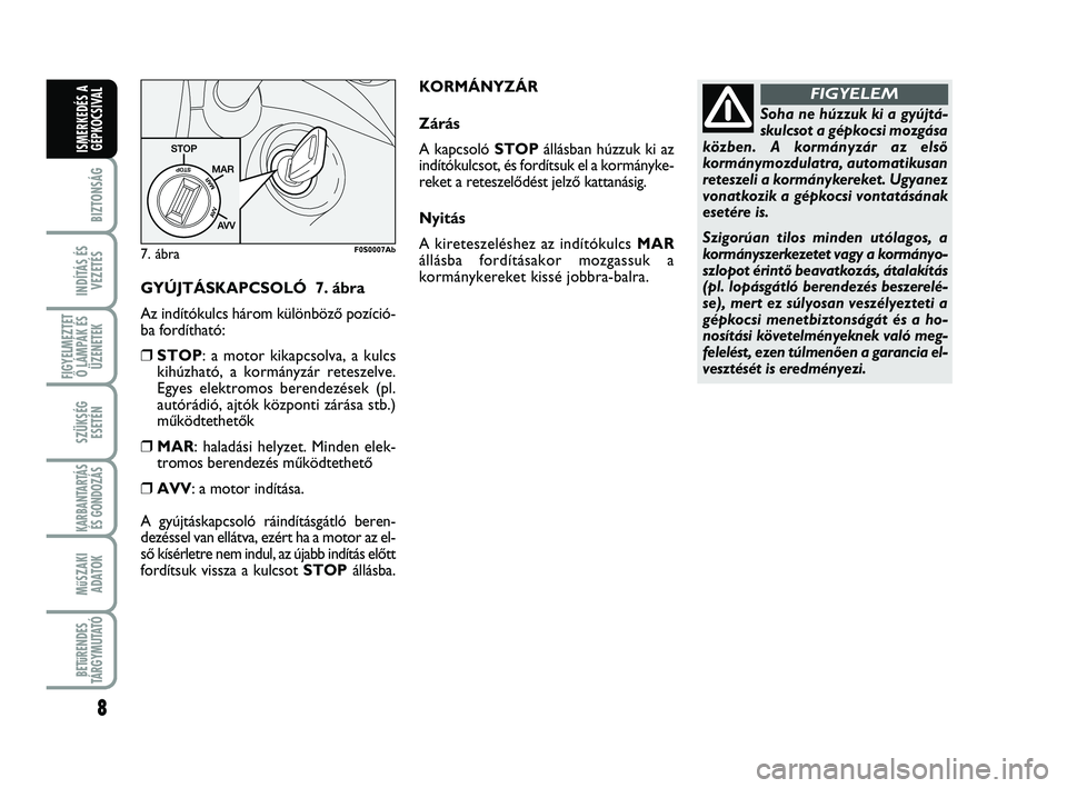 Abarth 500 2008  Kezelési és karbantartási útmutató (in Hungarian) GYÚJTÁSKAPCSOLÓ  7. ábra
Az indítókulcs három különbözŒ pozíció-
ba fordítható:
❒STOP: a motor kikapcsolva, a kulcs
kihúzható, a kormányzár reteszelve.
Egyes elektromos berendezé