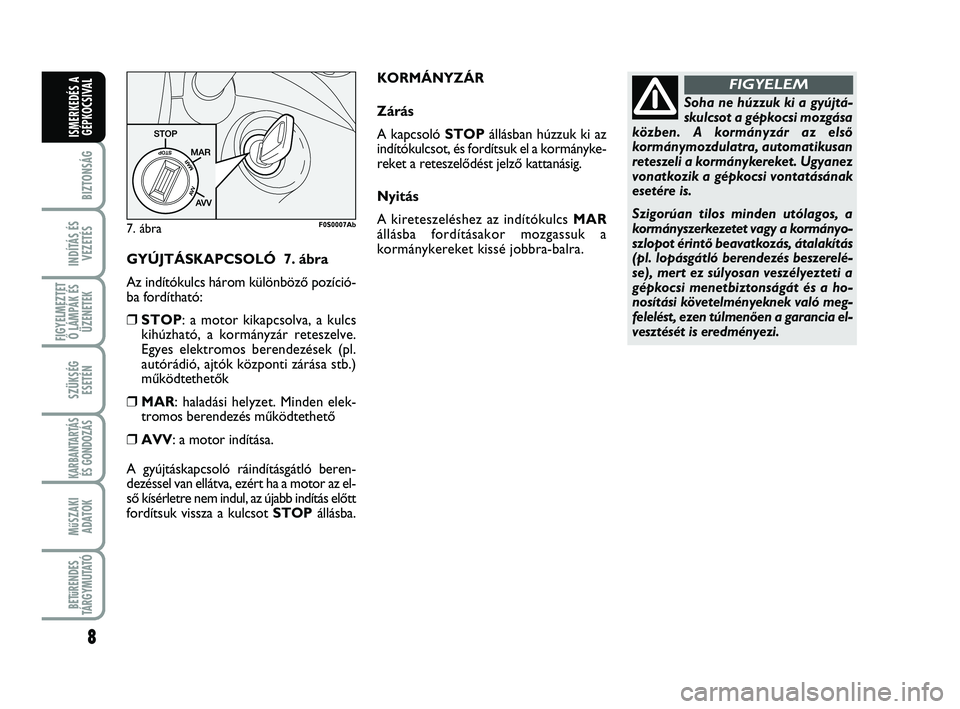 Abarth 500 2010 Kezelési és karbantartási útmutató (in Hungarian) GYÚJTÁSKAPCSOLÓ 7. ábra
Az indítókulcs három különbözŒ pozíció-
ba fordítható:
❒STOP: a motor kikapcsolva, a kulcs
kihúzható, a kormányzár reteszelve.
Egyes elektromos berendezé Abarth 500 2010 Kezelési és karbantartási útmutató (in Hungarian) GYÚJTÁSKAPCSOLÓ 7. ábra
Az indítókulcs három különbözŒ pozíció-
ba fordítható:
❒STOP: a motor kikapcsolva, a kulcs
kihúzható, a kormányzár reteszelve.
Egyes elektromos berendezé