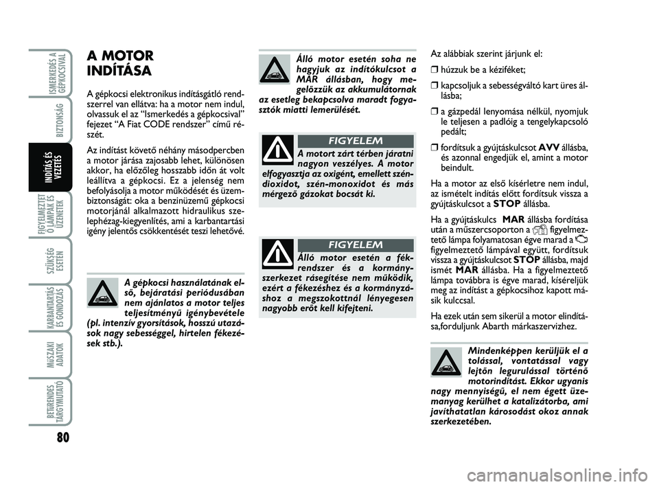 Abarth 500 2011 Kezelési és karbantartási útmutató (in Hungarian) 80
FIGYELMEZTET
Ő LÁMPÁK ÉS
ÜZENETEK
SZÜKSÉG
ESETÉN
KARBANTARTÁS
ÉS GONDOZÁS
MűSZAKI
ADATOK
BETűRENDES
TÁRGYMUTATÓ
ISMERKEDÉS A
GÉPKOCSIVAL
BIZTONSÁG
INDÍTÁS ÉS
VEZETÉS
Az aláb Abarth 500 2011 Kezelési és karbantartási útmutató (in Hungarian) 80
FIGYELMEZTET
Ő LÁMPÁK ÉS
ÜZENETEK
SZÜKSÉG
ESETÉN
KARBANTARTÁS
ÉS GONDOZÁS
MűSZAKI
ADATOK
BETűRENDES
TÁRGYMUTATÓ
ISMERKEDÉS A
GÉPKOCSIVAL
BIZTONSÁG
INDÍTÁS ÉS
VEZETÉS
Az aláb