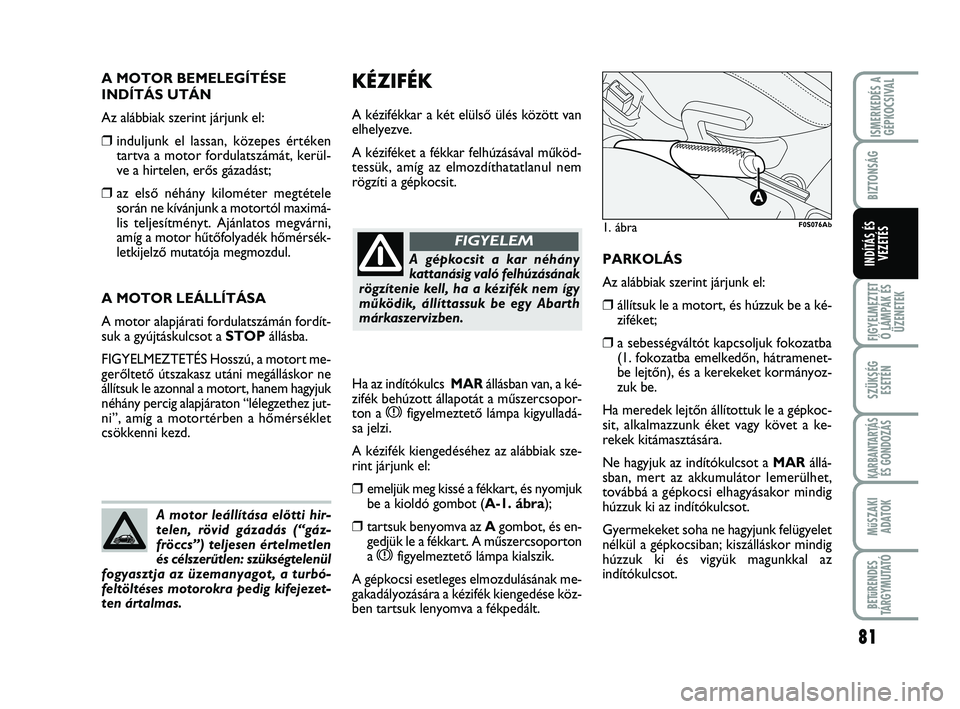Abarth 500 2011 Kezelési és karbantartási útmutató (in Hungarian) 81
FIGYELMEZTET
Ő LÁMPÁK ÉS
ÜZENETEK
SZÜKSÉG
ESETÉN
KARBANTARTÁS
ÉS GONDOZÁS
MűSZAKI
ADATOK
BETűRENDES
TÁRGYMUTATÓ
ISMERKEDÉS A
GÉPKOCSIVAL
BIZTONSÁG
INDÍTÁS ÉS
VEZETÉS
KÉZIFÉK Abarth 500 2011 Kezelési és karbantartási útmutató (in Hungarian) 81
FIGYELMEZTET
Ő LÁMPÁK ÉS
ÜZENETEK
SZÜKSÉG
ESETÉN
KARBANTARTÁS
ÉS GONDOZÁS
MűSZAKI
ADATOK
BETűRENDES
TÁRGYMUTATÓ
ISMERKEDÉS A
GÉPKOCSIVAL
BIZTONSÁG
INDÍTÁS ÉS
VEZETÉS
KÉZIFÉK