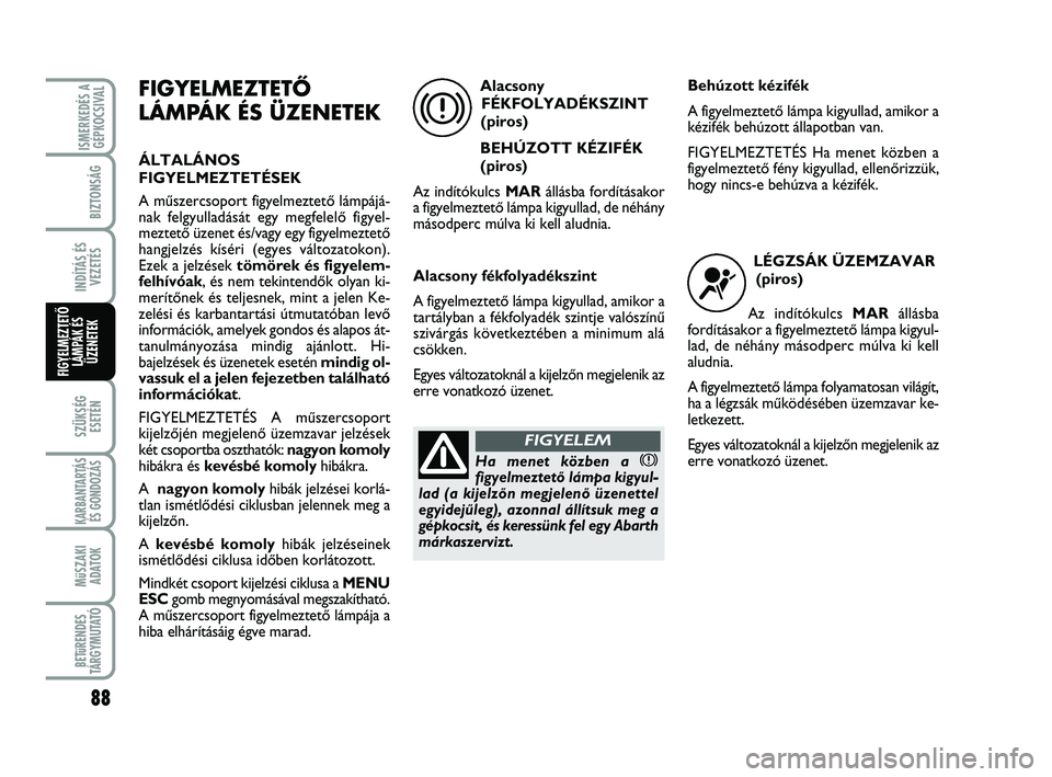 Abarth 500 2011 Kezelési és karbantartási útmutató (in Hungarian) 88
SZÜKSÉG
ESETÉN
KARBANTARTÁS
ÉS GONDOZÁS
MűSZAKI
ADATOK
BETűRENDES
TÁRGYMUTATÓ
ISMERKEDÉS A
GÉPKOCSIVAL
BIZTONSÁG
INDÍTÁS ÉS
VEZETÉS
FIGYELMEZTETŐ
LÁMPÁK ÉS
ÜZENETEK
FIGYELMEZ Abarth 500 2011 Kezelési és karbantartási útmutató (in Hungarian) 88
SZÜKSÉG
ESETÉN
KARBANTARTÁS
ÉS GONDOZÁS
MűSZAKI
ADATOK
BETűRENDES
TÁRGYMUTATÓ
ISMERKEDÉS A
GÉPKOCSIVAL
BIZTONSÁG
INDÍTÁS ÉS
VEZETÉS
FIGYELMEZTETŐ
LÁMPÁK ÉS
ÜZENETEK
FIGYELMEZ