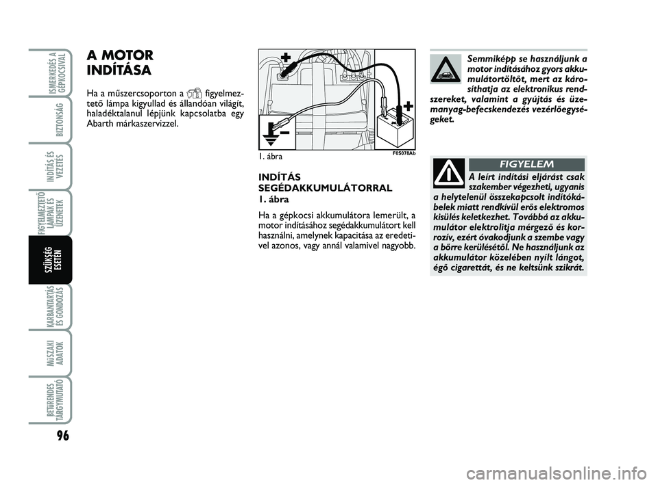 Abarth 500 2011 Kezelési és karbantartási útmutató (in Hungarian) 96
KARBANTARTÁS
ÉS GONDOZÁS
MűSZAKI
ADATOK
BETűRENDES
TÁRGYMUTATÓ
ISMERKEDÉS A
GÉPKOCSIVAL
BIZTONSÁG
INDÍTÁS ÉS
VEZETÉS
FIGYELMEZTETŐ
LÁMPÁK ÉS
ÜZENETEK
SZÜKSÉG
ESETÉN
INDÍTÁS Abarth 500 2011 Kezelési és karbantartási útmutató (in Hungarian) 96
KARBANTARTÁS
ÉS GONDOZÁS
MűSZAKI
ADATOK
BETűRENDES
TÁRGYMUTATÓ
ISMERKEDÉS A
GÉPKOCSIVAL
BIZTONSÁG
INDÍTÁS ÉS
VEZETÉS
FIGYELMEZTETŐ
LÁMPÁK ÉS
ÜZENETEK
SZÜKSÉG
ESETÉN
INDÍTÁS
