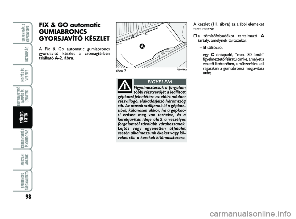 Abarth 500 2011 Kezelési és karbantartási útmutató (in Hungarian) 98
KARBANTARTÁS
ÉS GONDOZÁS
MűSZAKI
ADATOK
BETűRENDES
TÁRGYMUTATÓ
ISMERKEDÉS A
GÉPKOCSIVAL
BIZTONSÁG
INDÍTÁS ÉS
VEZETÉS
FIGYELMEZTETŐ
LÁMPÁK ÉS
ÜZENETEK
SZÜKSÉG
ESETÉN
Figyelmez Abarth 500 2011 Kezelési és karbantartási útmutató (in Hungarian) 98
KARBANTARTÁS
ÉS GONDOZÁS
MűSZAKI
ADATOK
BETűRENDES
TÁRGYMUTATÓ
ISMERKEDÉS A
GÉPKOCSIVAL
BIZTONSÁG
INDÍTÁS ÉS
VEZETÉS
FIGYELMEZTETŐ
LÁMPÁK ÉS
ÜZENETEK
SZÜKSÉG
ESETÉN
Figyelmez