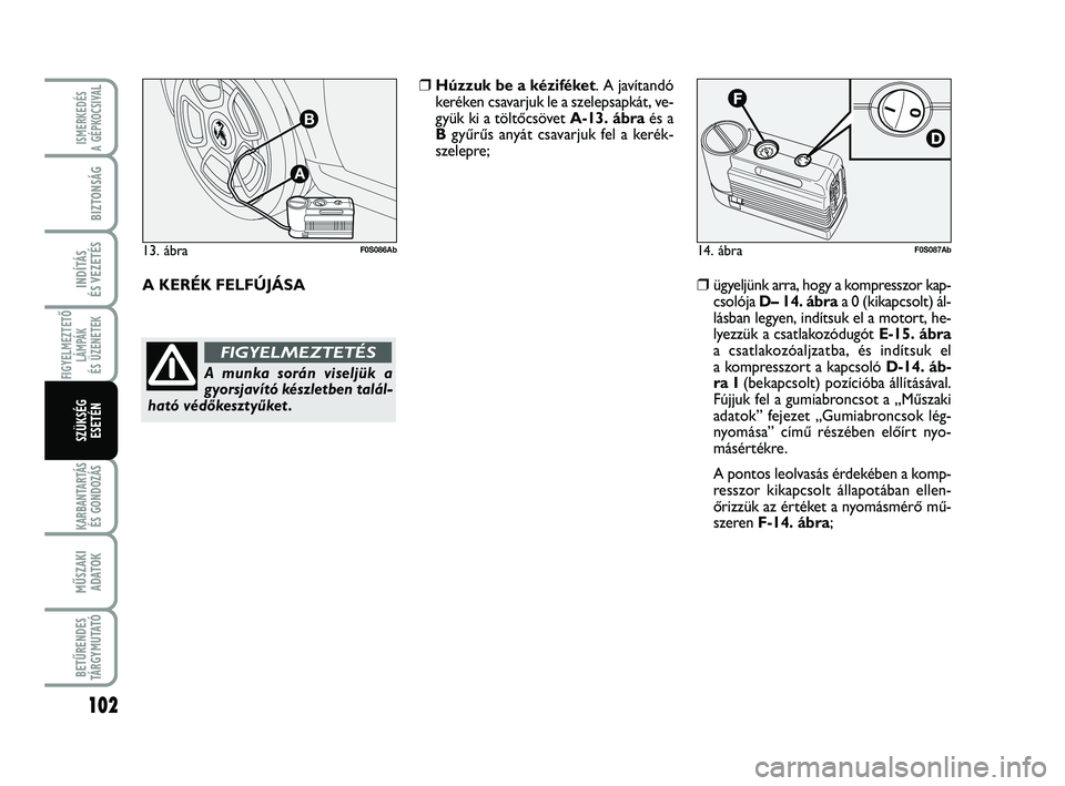 Abarth 500 2012 Kezelési és karbantartási útmutató (in Hungarian) 102
FIGYELMEZTETŐ
LÁMPÁK
ÉS ÜZENETEK
KARBANTARTÁS
ÉS GONDOZÁS
MŰSZAKI
ADATOK
BETŰRENDES
TÁRGYMUTATÓ
ISMERKEDÉS
A GÉPKOCSIVA
L
BIZTONSÁG
INDÍTÁS
ÉS VEZETÉS
SZÜKSÉG
ESETÉN
14. á Abarth 500 2012 Kezelési és karbantartási útmutató (in Hungarian) 102
FIGYELMEZTETŐ
LÁMPÁK
ÉS ÜZENETEK
KARBANTARTÁS
ÉS GONDOZÁS
MŰSZAKI
ADATOK
BETŰRENDES
TÁRGYMUTATÓ
ISMERKEDÉS
A GÉPKOCSIVA
L
BIZTONSÁG
INDÍTÁS
ÉS VEZETÉS
SZÜKSÉG
ESETÉN
14. á
