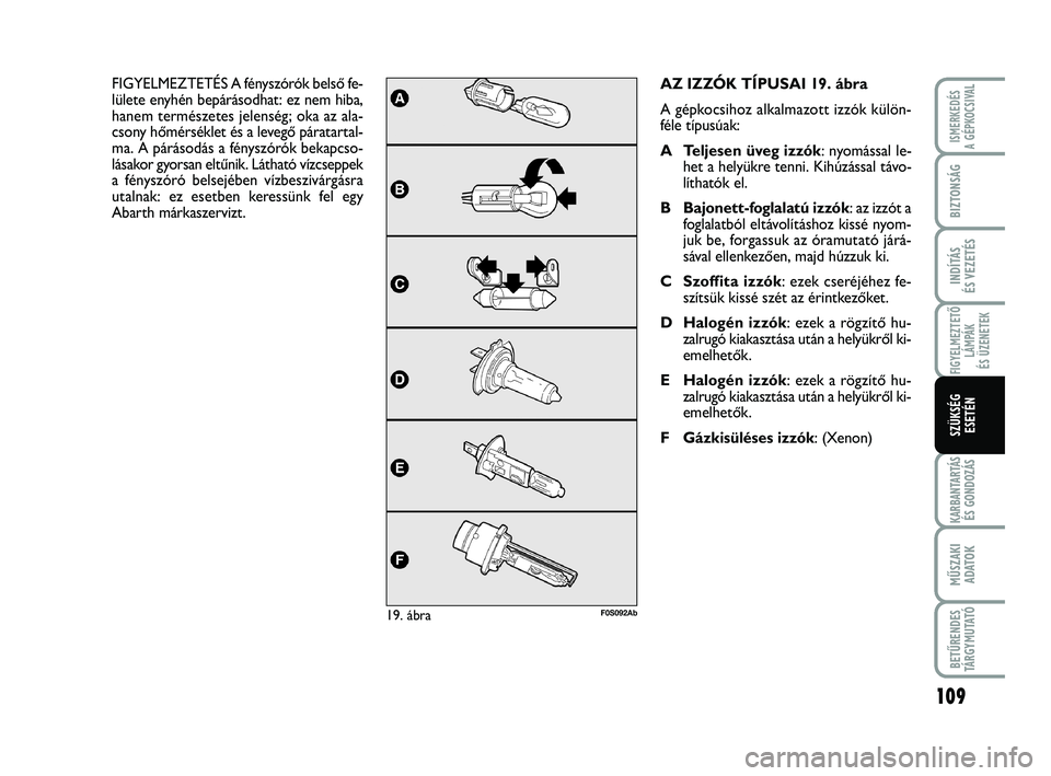 Abarth 500 2012 Kezelési és karbantartási útmutató (in Hungarian) 109
FIGYELMEZTETŐ
LÁMPÁK
ÉS ÜZENETEK
KARBANTARTÁS
ÉS GONDOZÁS
MŰSZAKI
ADATO
K
BETŰRENDES
TÁRGYMUTATÓ
ISMERKEDÉS
A GÉPKOCSIVAL
BIZTONSÁG
INDÍTÁS
ÉS VEZETÉS
SZÜKSÉG
ESETÉN
AZ IZZ Abarth 500 2012 Kezelési és karbantartási útmutató (in Hungarian) 109
FIGYELMEZTETŐ
LÁMPÁK
ÉS ÜZENETEK
KARBANTARTÁS
ÉS GONDOZÁS
MŰSZAKI
ADATO
K
BETŰRENDES
TÁRGYMUTATÓ
ISMERKEDÉS
A GÉPKOCSIVAL
BIZTONSÁG
INDÍTÁS
ÉS VEZETÉS
SZÜKSÉG
ESETÉN
AZ IZZ