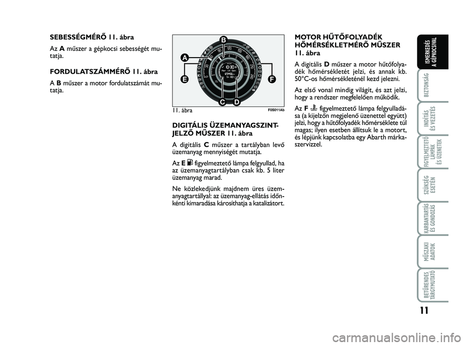Abarth 500 2012  Kezelési és karbantartási útmutató (in Hungarian) 11
BIZTONSÁG
INDÍTÁS
ÉS VEZETÉS
FIGYELMEZTETŐ
LÁMPÁK 
ÉS ÜZENETEK
SZÜKSÉG
ESETÉN
KARBANTARTÁS
ÉS GONDOZÁS
MŰSZAKI
ADATO
K
BETŰRENDES
TÁRGYMUTATÓ
ISMERKEDÉS
A GÉPKOCSIVAL
SEBESSÉ