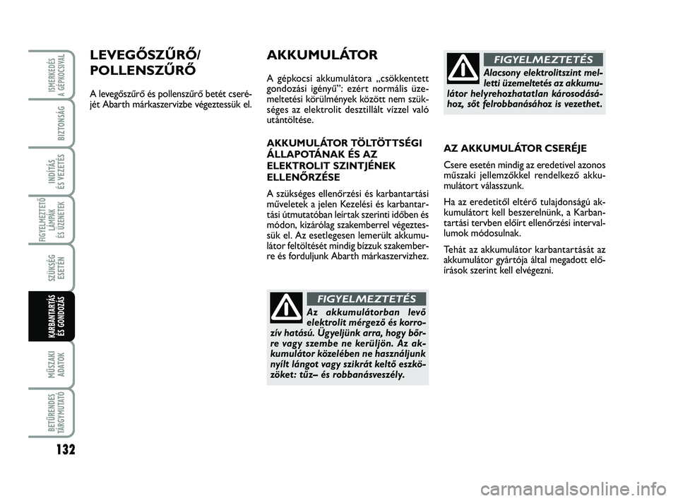 Abarth 500 2012  Kezelési és karbantartási útmutató (in Hungarian) 132
FIGYELMEZTETŐ
LÁMPÁK 
ÉS ÜZENETEK
MŰSZAKI
ADATOK
BETŰRENDES
TÁRGYMUTATÓ
ISMERKEDÉS
A GÉPKOCSIVA
L
BIZTONSÁG
INDÍTÁS 
ÉS VEZETÉS
SZÜKSÉG
ESETÉN
KARBANTARTÁS
ÉS GONDOZÁS
LEVEG