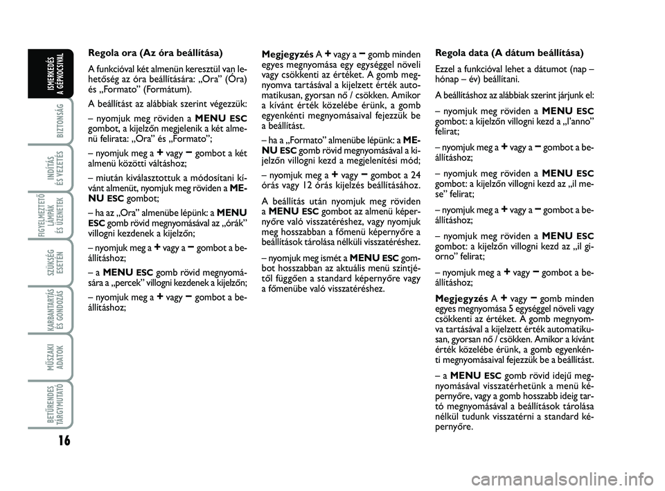 Abarth 500 2012  Kezelési és karbantartási útmutató (in Hungarian) 16
BIZTONSÁG
INDÍTÁS 
ÉS VEZETÉS
FIGYELMEZTETŐ
LÁMPÁK 
ÉS ÜZENETEK
SZÜKSÉG
ESETÉN
KARBANTARTÁS
ÉS GONDOZÁS
MŰSZAKI
ADATOK
BETŰRENDES
TÁRGYMUTATÓ
ISMERKEDÉS
A GÉPKOCSIVAL
Regola o