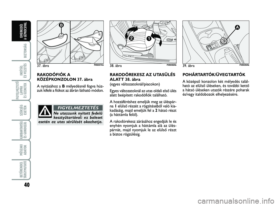 Abarth 500 2012 Kezelési és karbantartási útmutató (in Hungarian) 40
BIZTONSÁG
INDÍTÁS
ÉS VEZETÉS
FIGYELMEZTETŐ
LÁMPÁK
ÉS ÜZENETEK
SZÜKSÉG
ESETÉN
KARBANTARTÁS
ÉS GONDOZÁS
MŰSZAKI
ADATOK
BETŰRENDES
TÁRGYMUTATÓ
ISMERKEDÉS
A GÉPKOCSIVA
L
39. áb Abarth 500 2012 Kezelési és karbantartási útmutató (in Hungarian) 40
BIZTONSÁG
INDÍTÁS
ÉS VEZETÉS
FIGYELMEZTETŐ
LÁMPÁK
ÉS ÜZENETEK
SZÜKSÉG
ESETÉN
KARBANTARTÁS
ÉS GONDOZÁS
MŰSZAKI
ADATOK
BETŰRENDES
TÁRGYMUTATÓ
ISMERKEDÉS
A GÉPKOCSIVA
L
39. áb