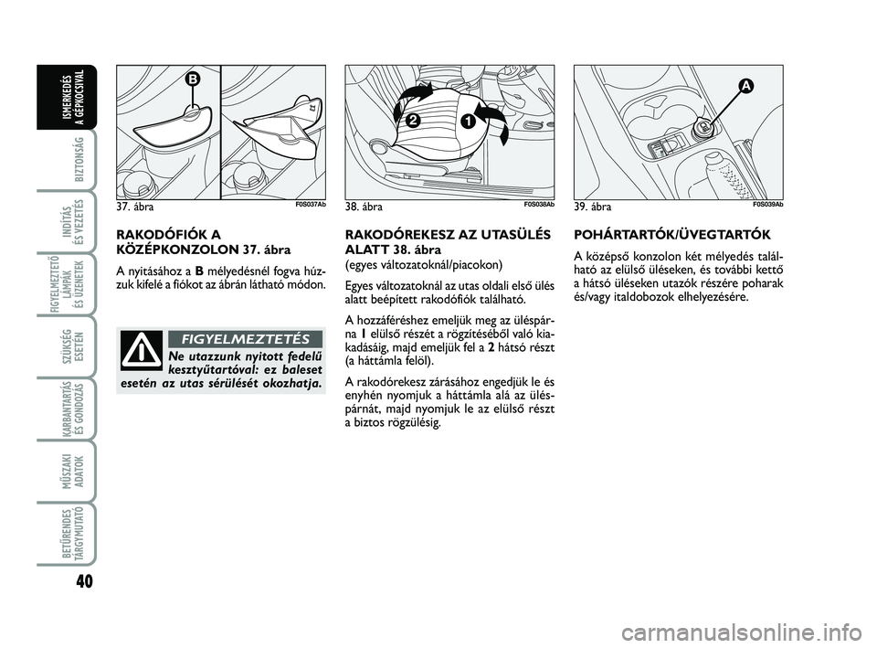 Abarth 500 2012  Kezelési és karbantartási útmutató (in Hungarian) 40
BIZTONSÁG
INDÍTÁS 
ÉS VEZETÉS
FIGYELMEZTETŐ
LÁMPÁK 
ÉS ÜZENETEK
SZÜKSÉG
ESETÉN
KARBANTARTÁS
ÉS GONDOZÁS
MŰSZAKI
ADATOK
BETŰRENDES
TÁRGYMUTATÓ
ISMERKEDÉS
A GÉPKOCSIVA
L
39. áb